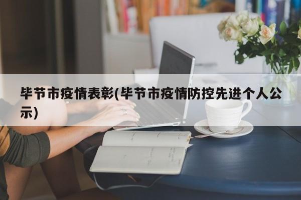 毕节市疫情表彰(毕节市疫情防控先进个人公示)