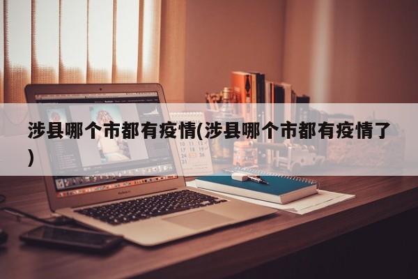 涉县哪个市都有疫情(涉县哪个市都有疫情了)