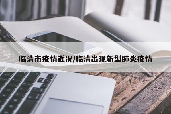 临清市疫情近况/临清出现新型肺炎疫情