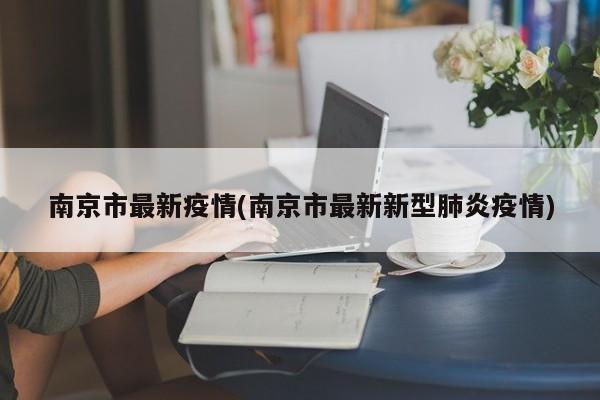 南京市最新疫情(南京市最新新型肺炎疫情)