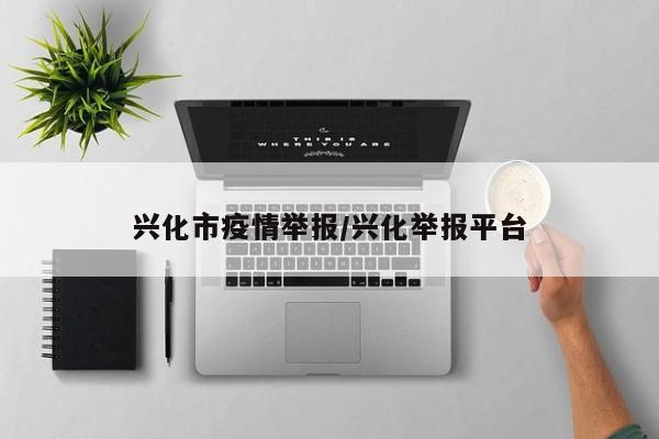兴化市疫情举报/兴化举报平台