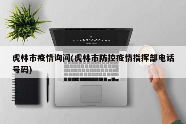 虎林市疫情询问(虎林市防控疫情指挥部电话号码)