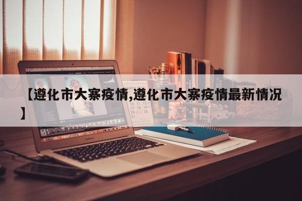 【遵化市大寨疫情,遵化市大寨疫情最新情况】