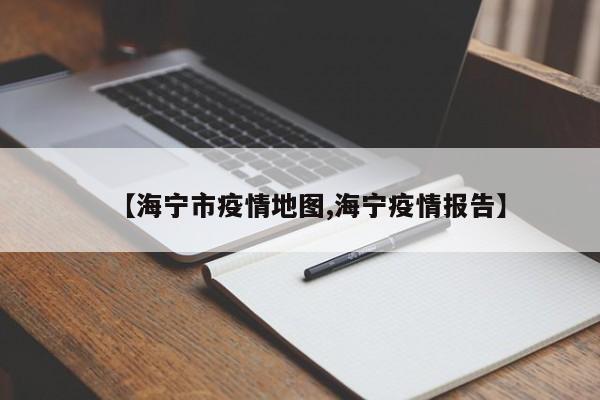 【海宁市疫情地图,海宁疫情报告】