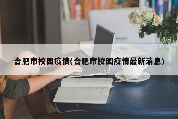 合肥市校园疫情(合肥市校园疫情最新消息)
