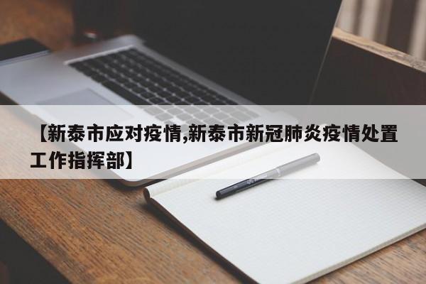 【新泰市应对疫情,新泰市新冠肺炎疫情处置工作指挥部】