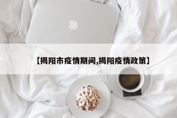 【揭阳市疫情期间,揭阳疫情政策】