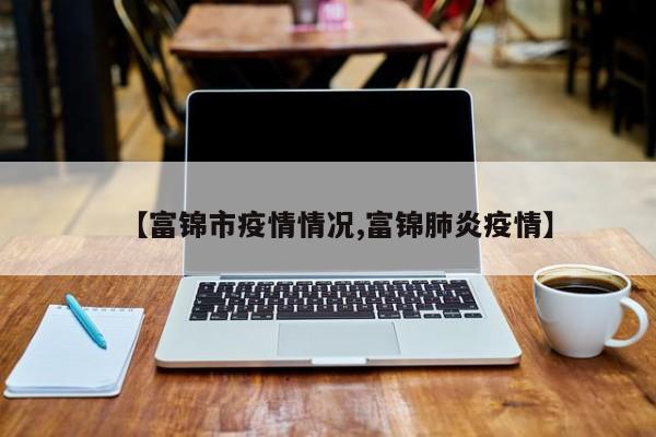 【富锦市疫情情况,富锦肺炎疫情】