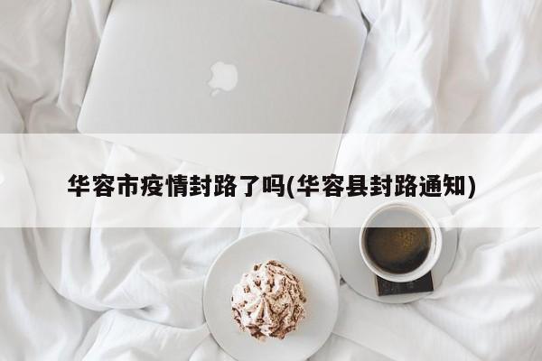 华容市疫情封路了吗(华容县封路通知)