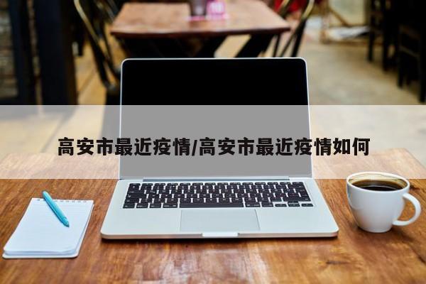 高安市最近疫情/高安市最近疫情如何