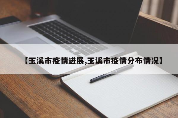【玉溪市疫情进展,玉溪市疫情分布情况】