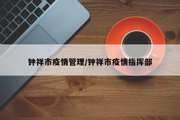 钟祥市疫情管理/钟祥市疫情指挥部