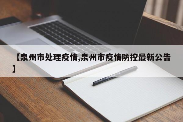 【泉州市处理疫情,泉州市疫情防控最新公告】