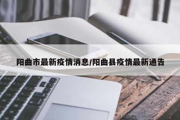 阳曲市最新疫情消息/阳曲县疫情最新通告