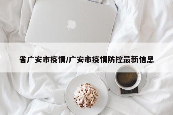 省广安市疫情/广安市疫情防控最新信息