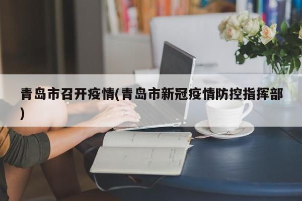 青岛市召开疫情(青岛市新冠疫情防控指挥部)