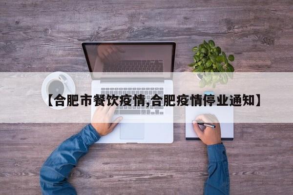 【合肥市餐饮疫情,合肥疫情停业通知】