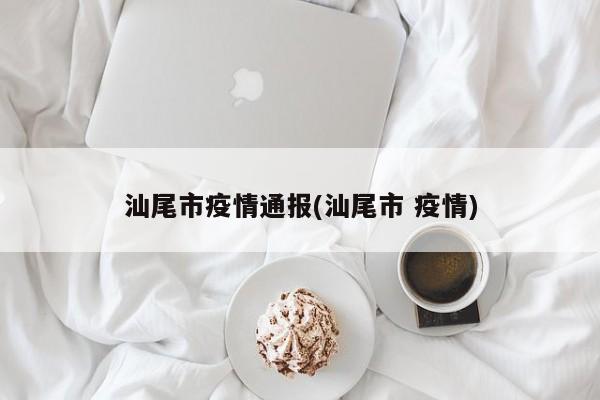 汕尾市疫情通报(汕尾市 疫情)
