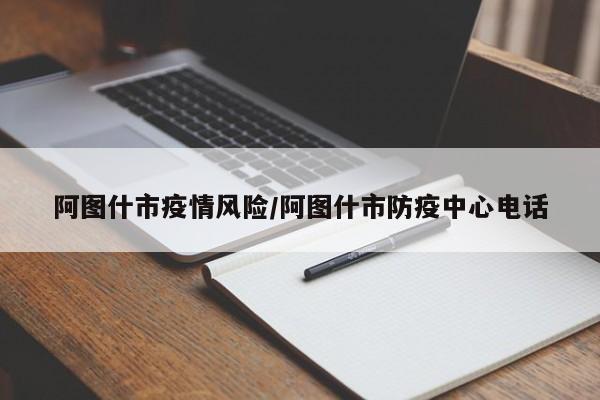 阿图什市疫情风险/阿图什市防疫中心电话